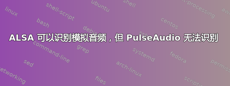 ALSA 可以识别模拟音频，但 PulseAudio 无法识别