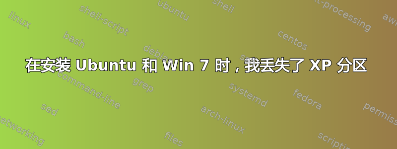 在安装 Ubuntu 和 Win 7 时，我丢失了 XP 分区