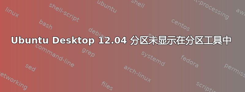 Ubuntu Desktop 12.04 分区未显示在分区工具中