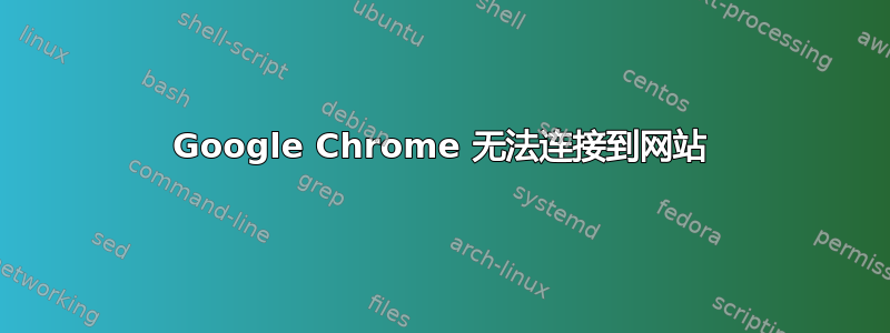 Google Chrome 无法连接到网站