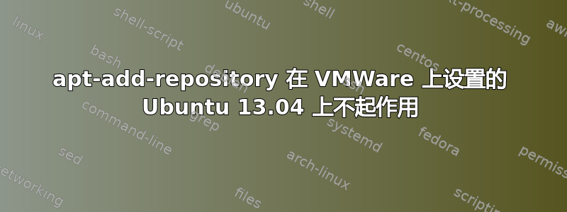 apt-add-repository 在 VMWare 上设置的 Ubuntu 13.04 上不起作用