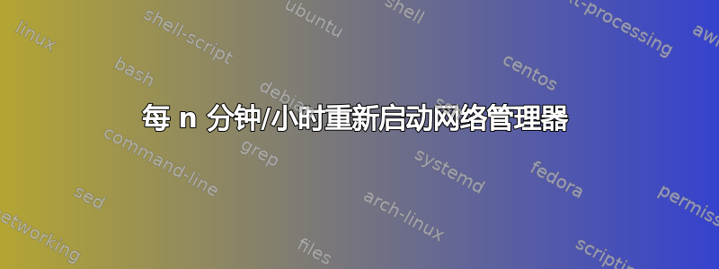 每 n 分钟/小时重新启动网络管理器