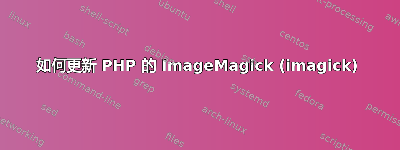 如何更新 PHP 的 ImageMagick (imagick)