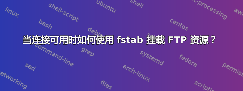 当连接可用时如何使用 fstab 挂载 FTP 资源？