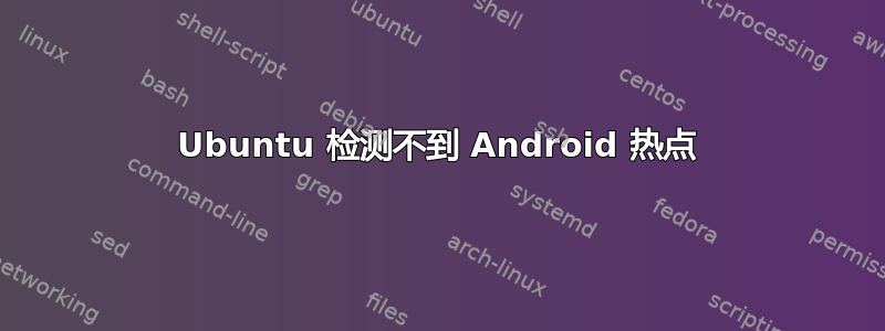 Ubuntu 检测不到 Android 热点