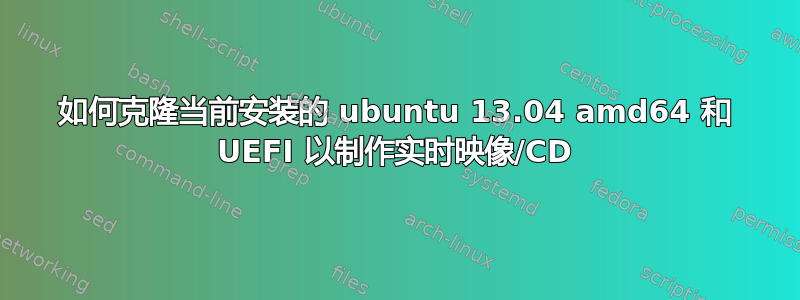 如何克隆当前安装的 ubuntu 13.04 amd64 和 UEFI 以制作实时映像/CD