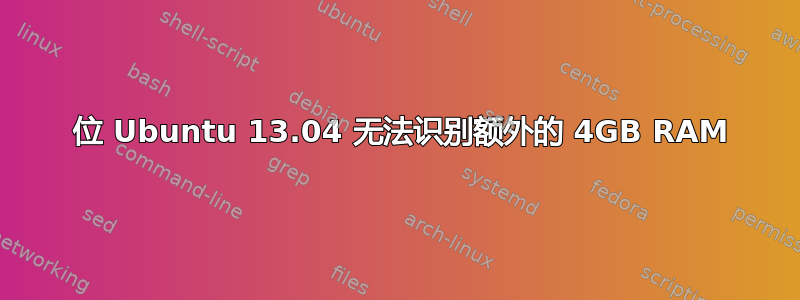 64 位 Ubuntu 13.04 无法识别额外的 4GB RAM