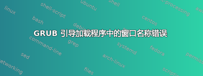 GRUB 引导加载程序中的窗口名称错误