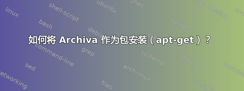 如何将 Archiva 作为包安装（apt-get）？