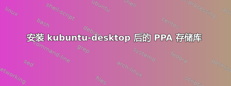 安装 kubuntu-desktop 后的 PPA 存储库