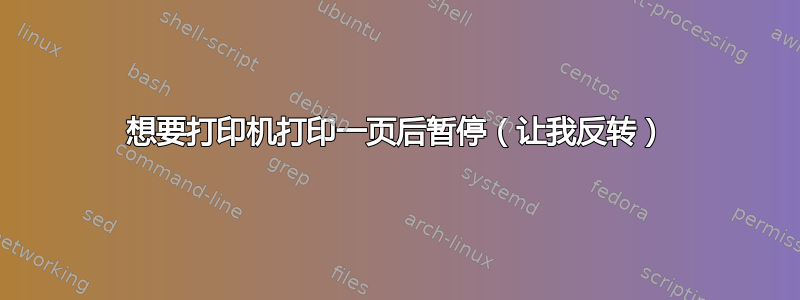 想要打印机打印一页后暂停（让我反转）