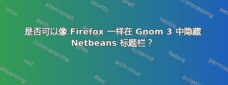 是否可以像 Firefox 一样在 Gnom 3 中隐藏 Netbeans 标题栏？