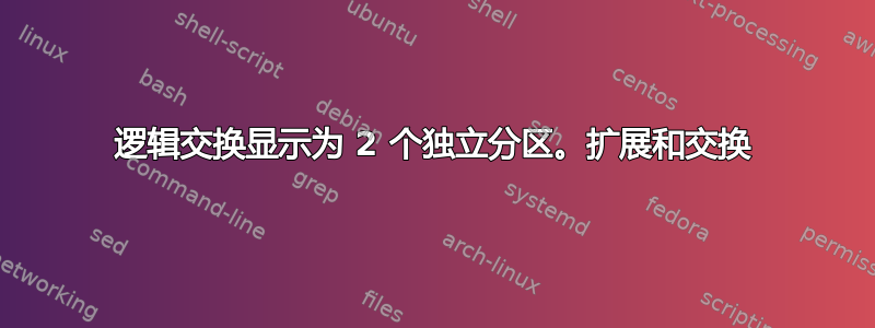 逻辑交换显示为 2 个独立分区。扩展和交换