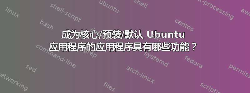 成为核心/预装/默认 Ubuntu 应用程序的应用程序具有哪些功能？