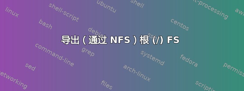 导出（通过 NFS）根 (/) FS