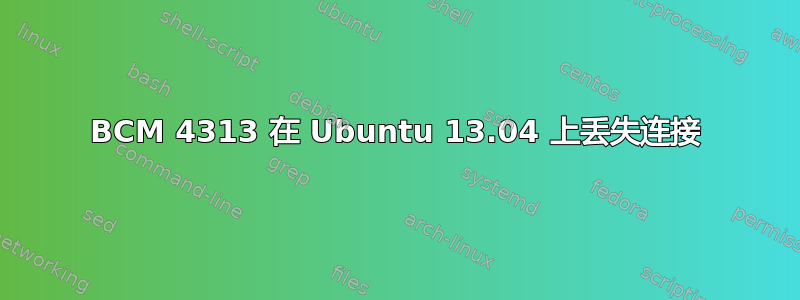 BCM 4313 在 Ubuntu 13.04 上丢失连接