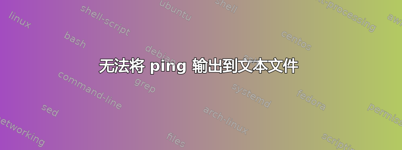 无法将 ping 输出到文本文件