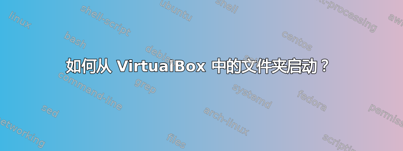 如何从 VirtualBox 中的文件夹启动？