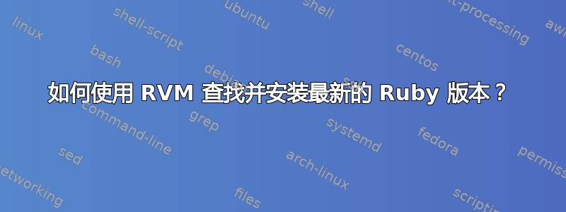 如何使用 RVM 查找并安装最新的 Ruby 版本？