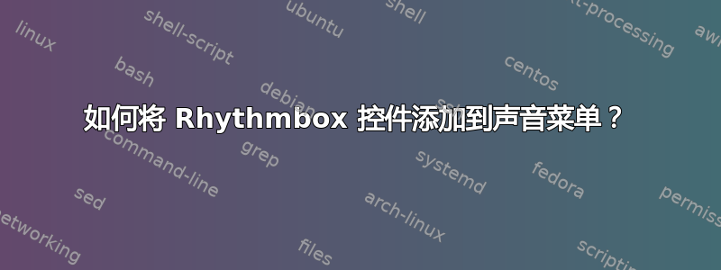 如何将 Rhythmbox 控件添加到声音菜单？