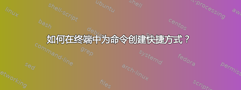 如何在终端中为命令创建快捷方式？