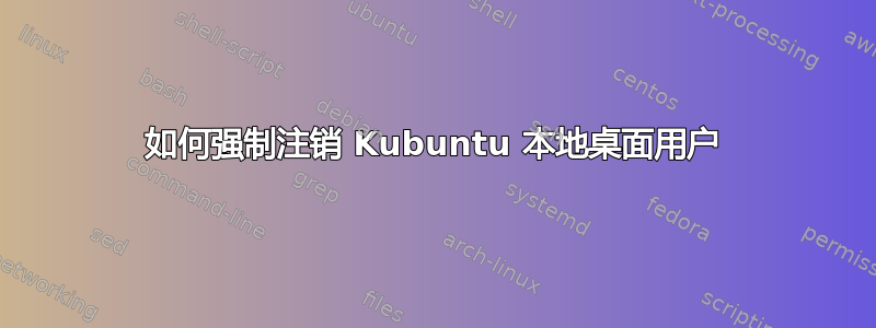 如何强制注销 Kubuntu 本地桌面用户