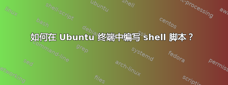 如何在 Ubuntu 终端中编写 shell 脚本？