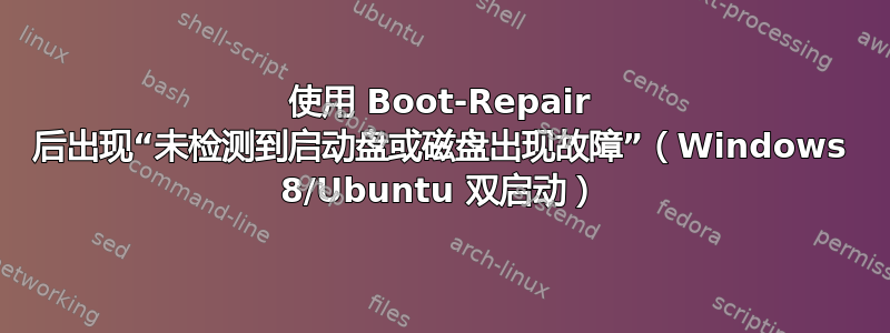 使用 Boot-Repair 后出现“未检测到启动盘或磁盘出现故障”（Windows 8/Ubuntu 双启动）