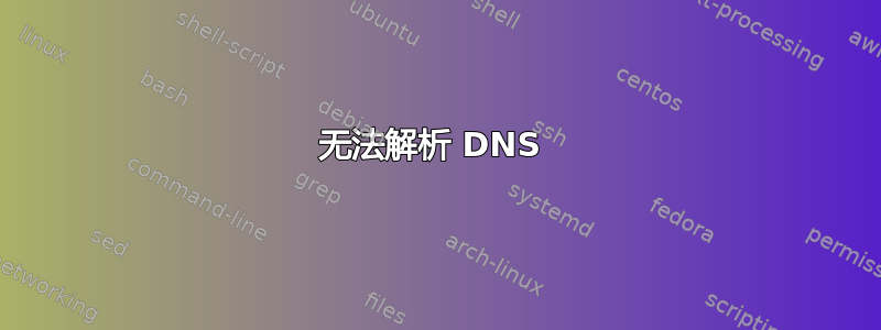 无法解析 DNS 