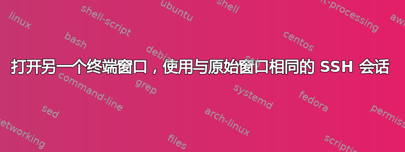 打开另一个终端窗口，使用与原始窗口相同的 SSH 会话