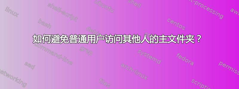 如何避免普通用户访问其他人的主文件夹？