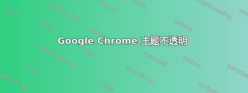 Google Chrome 主题不透明