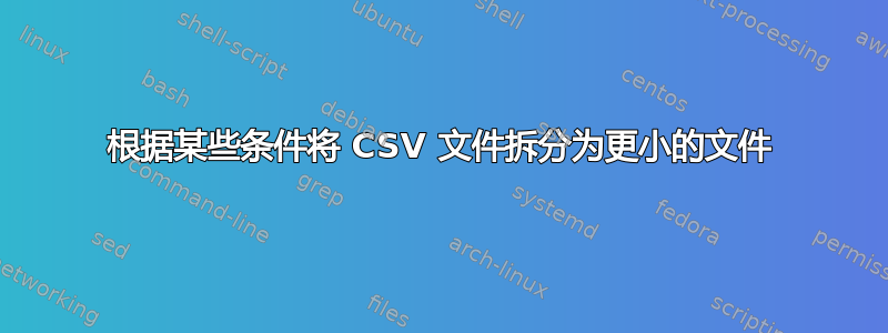 根据某些条件将 CSV 文件拆分为更小的文件