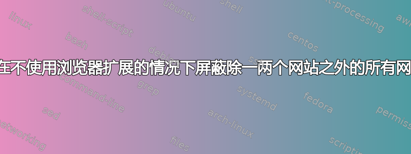 如何在不使用浏览器扩展的情况下屏蔽除一两个网站之外的所有网站？