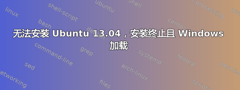 无法安装 Ubuntu 13.04，安装终止且 Windows 加载