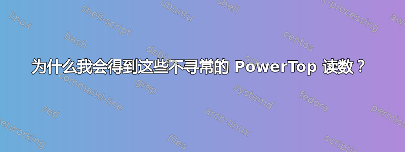 为什么我会得到这些不寻常的 PowerTop 读数？