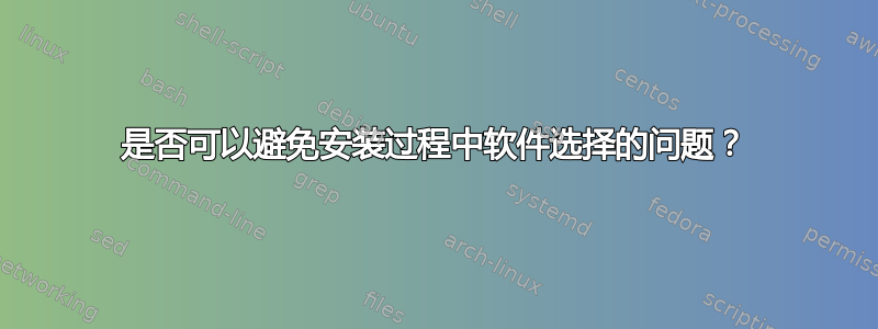 是否可以避免安装过程中软件选择的问题？