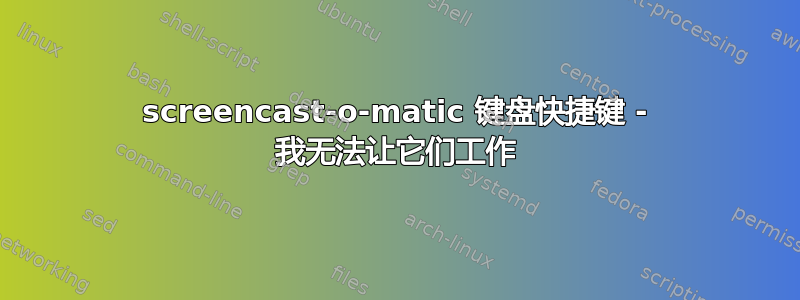 screencast-o-matic 键盘快捷键 - 我无法让它们工作