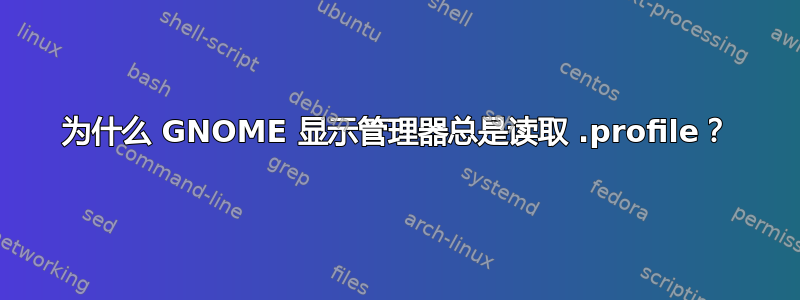 为什么 GNOME 显示管理器总是读取 .profile？