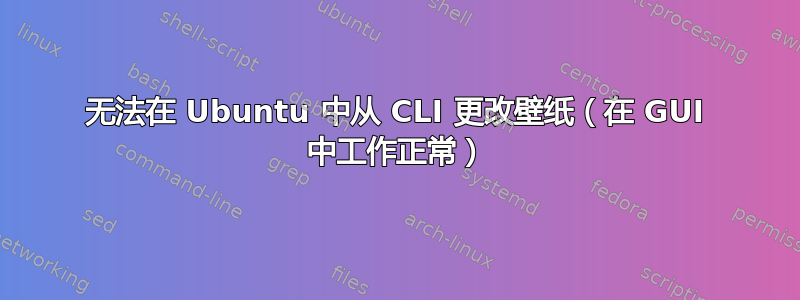 无法在 Ubuntu 中从 CLI 更改壁纸（在 GUI 中工作正常）