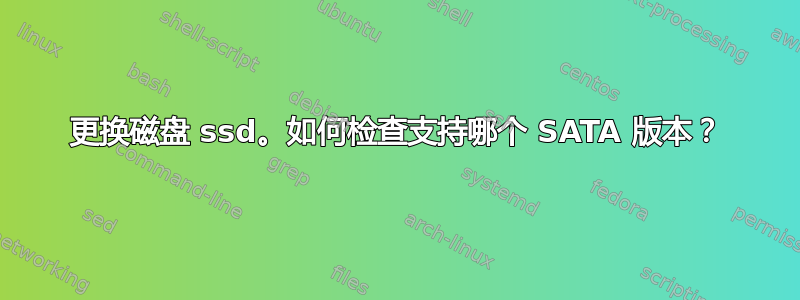 更换磁盘 ssd。如何检查支持哪个 SATA 版本？