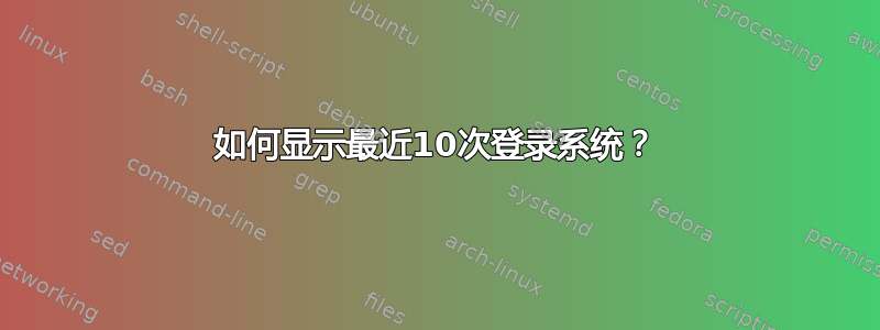 如何显示最近10次登录系统？