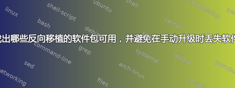 如何找出哪些反向移植的软件包可用，并避免在手动升级时丢失软件包？