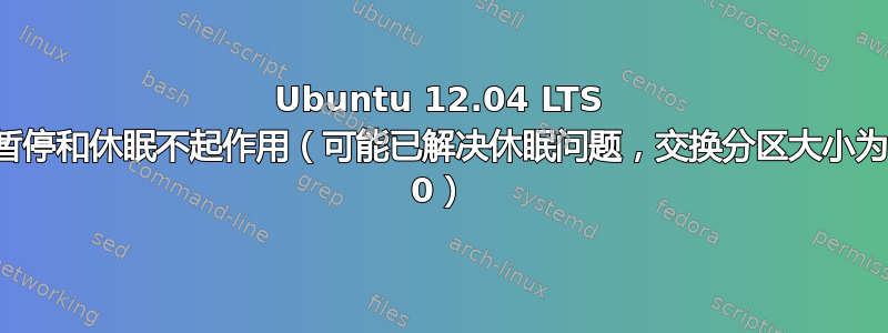 Ubuntu 12.04 LTS 暂停和休眠不起作用（可能已解决休眠问题，交换分区大小为 0）