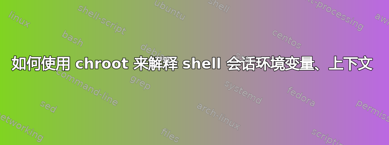 如何使用 chroot 来解释 shell 会话环境变量、上下文