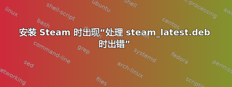 安装 Steam 时出现“处理 steam_latest.deb 时出错”