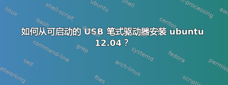 如何从可启动的 USB 笔式驱动器安装 ubuntu 12.04？