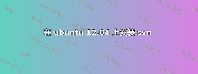 在 ubuntu 12.04 上安装 svn