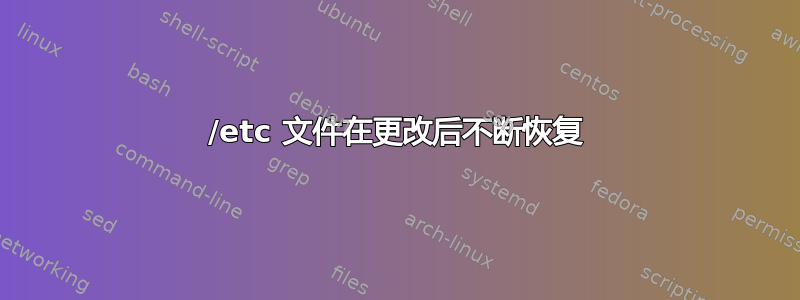 /etc 文件在更改后不断恢复