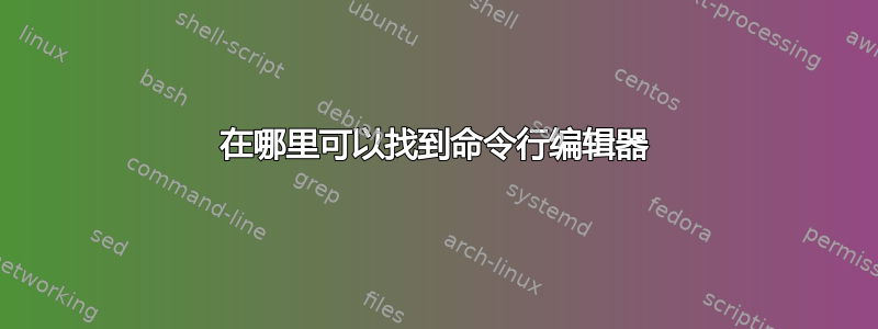 在哪里可以找到命令行编辑器